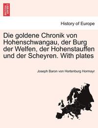 bokomslag Die Goldene Chronik Von Hohenschwangau, Der Burg Der Welfen, Der Hohenstauffen Und Der Scheyren. with Plates