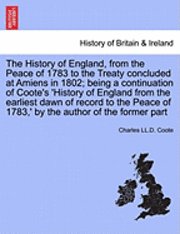Charles LL D Coote, Charles LL D. Coote, Charles LL.D. Coote - History of England, from the Peace of 1783 to the Treaty Concluded at Amiens in 1802; Being a Continuation of Coote's 'History of England from the Earliest Dawn of Record to the Peace of 1783, ' by the Author of the Former Part, Häftad