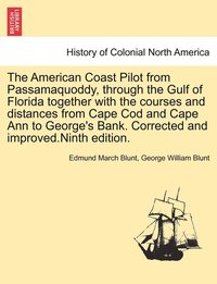 bokomslag The American Coast Pilot from Passamaquoddy, through the Gulf of Florida together with the courses and distances from Cape Cod and Cape Ann to George's Bank. Corrected and improved.Ninth edition.