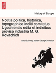 bokomslag Notitia Politica, Historica, Topographica Incliti Comitatus Ugochiensis Edita Et Indieibus Provisa Industria M. G. Kovachich