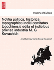 Notitia Politica, Historica, Topographica Incliti Comitatus Ugochiensis Edita Et Indieibus Provisa Industria M. G. Kovachich 1