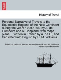 bokomslag Personal Narrative of Travels to the Equinoctial Regions of the New Continent during the years 1799-1804, by A. de Humboldt and A. Bonpland; with maps, plans ... written in French by A. de H., and ...