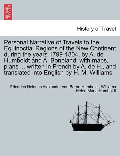 bokomslag Personal Narrative of Travels to the Equinoctial Regions of the New Continent during the years 1799-1804, by A. de Humboldt and A. Bonpland; with maps, plans ... written in French by A. de H., and ...