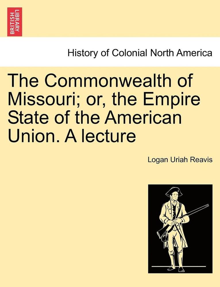 Commonwealth of Missouri; Or, the Empire State of the American Union. a Lecture 1