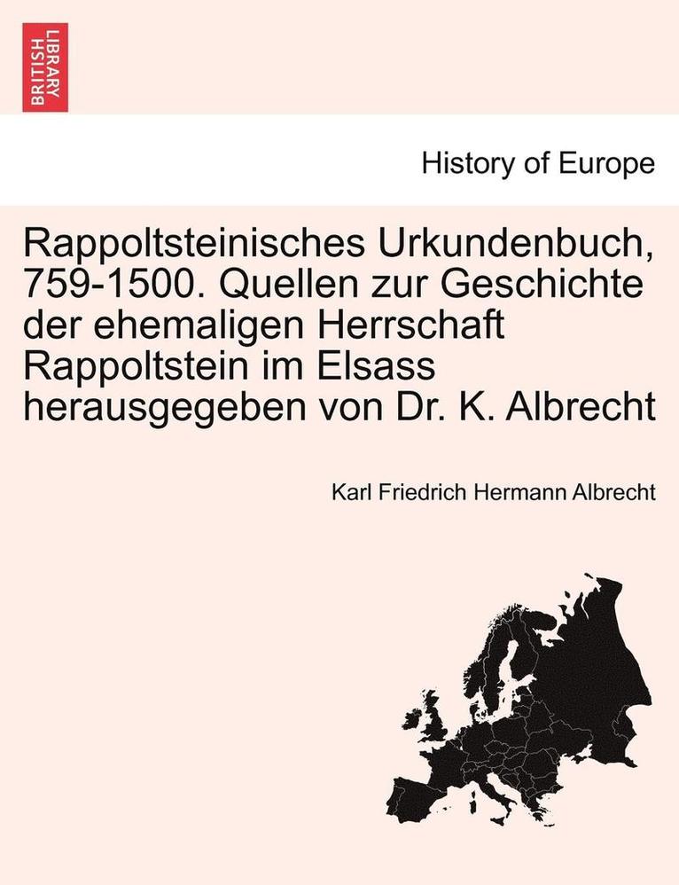 Rappoltsteinisches Urkundenbuch, 759-1500. Quellen Zur Geschichte Der Ehemaligen Herrschaft Rappoltstein Im Elsass Herausgegeben Von Dr. K. Albrecht 1