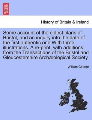 bokomslag Some Account of the Oldest Plans of Bristol, and an Inquiry Into the Date of the First Authentic One with Three Illustrations. a Re-Print, with Additions from the Transactions of the Bristol and