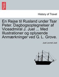 bokomslag En Rejse til Rusland under Tsar Peter. Dagbogsoptegnelser af Viceadmiral J. Juel ... Med Illustrationer og oplysende Anmærkninger ved G. L. Grove.
