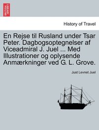 bokomslag En Rejse til Rusland under Tsar Peter. Dagbogsoptegnelser af Viceadmiral J. Juel ... Med Illustrationer og oplysende Anmrkninger ved G. L. Grove.