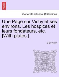 bokomslag Une Page sur Vichy et ses environs. Les hospices et leurs fondateurs, etc. [With plates.]