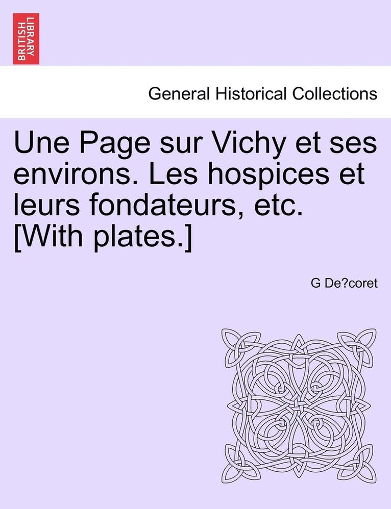 Une Page sur Vichy et ses environs. Les hospices et leurs fondateurs, etc. [With plates.] 1