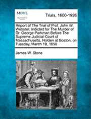 James W. Stone - Report of the Trial of Prof. John W. Webster, Indicted for the Murder of Dr. George Parkman Before the Supreme Judicial Court of Massachusetts, Holden, Häftad