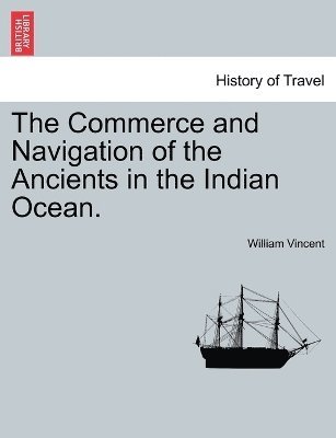 William Vincent - Commerce and Navigation of the Ancients in the Indian Ocean. Vol. I., Häftad