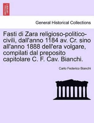 bokomslag Fasti Di Zara Religioso-Politico-Civili, Dall'anno 1184 AV. Cr. Sino All'anno 1888 Dell'era Volgare, Compilati Dal Preposito Capitolare C. F. Cav. Bianchi.