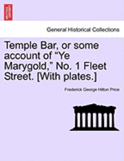 bokomslag Temple Bar, or Some Account of &quot;Ye Marygold,&quot; No. 1 Fleet Street. [With Plates.]