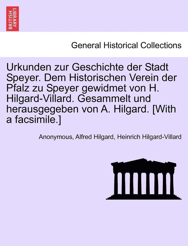 Urkunden zur Geschichte der Stadt Speyer. Dem Historischen Verein der Pfalz zu Speyer gewidmet von H. Hilgard-Villard. Gesammelt und herausgegeben von A. Hilgard. [With a facsimile.] 1