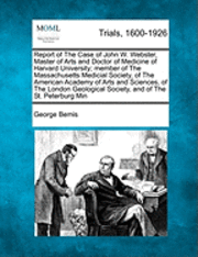 bokomslag Report of the Case of John W. Webster, Master of Arts and Doctor of Medicine of Harvard University; Member of the Massachusetts Medical Society, of the American Academy of Arts and Sciences, of the