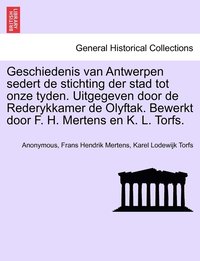 bokomslag Geschiedenis van Antwerpen sedert de stichting der stad tot onze tyden. Uitgegeven door de Rederykkamer de Olyftak. Bewerkt door F. H. Mertens en K. L. Torfs.