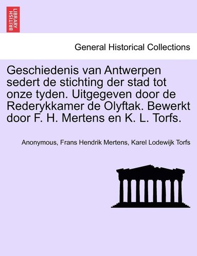 bokomslag Geschiedenis van Antwerpen sedert de stichting der stad tot onze tyden. Uitgegeven door de Rederykkamer de Olyftak. Bewerkt door F. H. Mertens en K. L. Torfs.