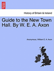Guide to the New Town Hall. by W. E. A. Axon 1