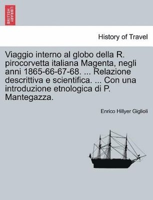 Viaggio Interno Al Globo Della R. Pirocorvetta Italiana Magenta, Negli Anni 1865-66-67-68. ... Relazione Descrittiva E Scientifica. ... Con Una Introduzione Etnologica Di P. Mantegazza.