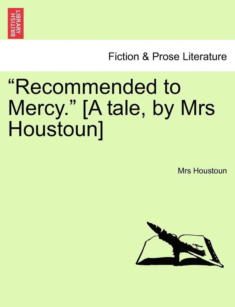 "Recommended to Mercy." [A Tale, by Mrs Houstoun] Vol. III