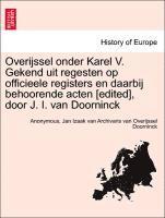 Overijssel Onder Karel V. Gekend Uit Regesten Op Officieele Registers En Daarbij Behoorende Acten [Edited], Door J. I. Van Doorninck 1