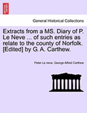 bokomslag Extracts from a Ms. Diary of P. Le Neve ... of Such Entries as Relate to the County of Norfolk. [Edited] by G. A. Carthew.