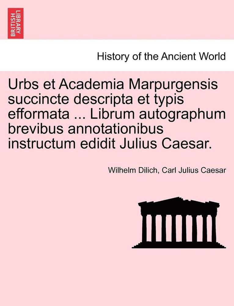 Urbs Et Academia Marpurgensis Succincte Descripta Et Typis Efformata ... Librum Autographum Brevibus Annotationibus Instructum Edidit Julius Caesar. 1