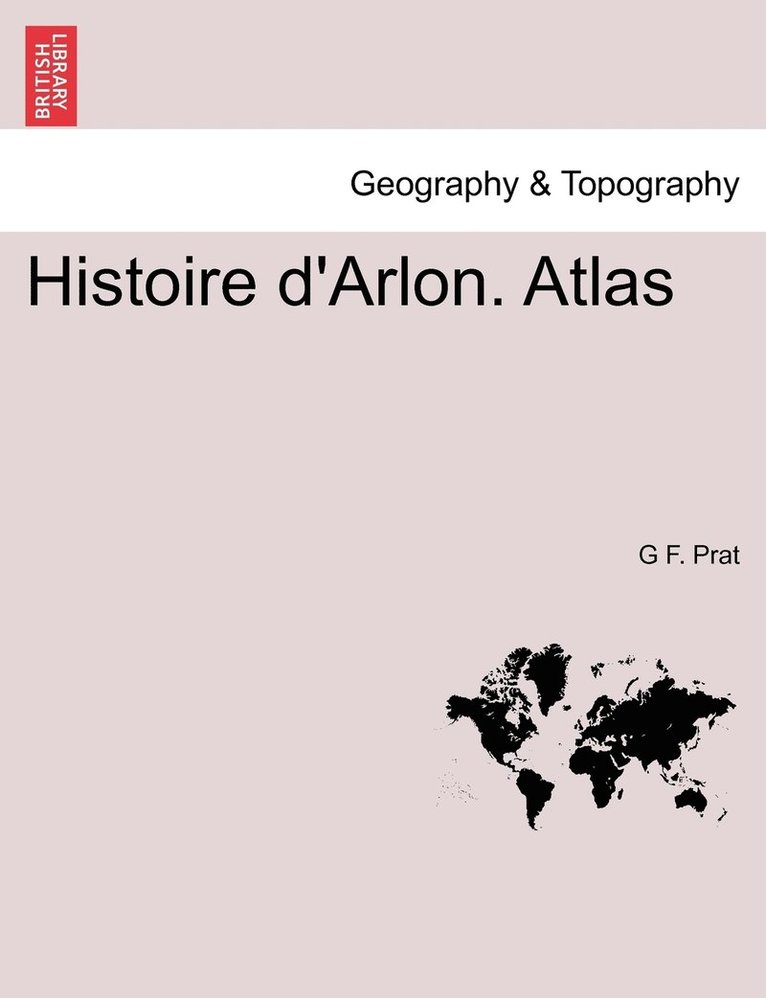 G F Prat, G. F. Prat, G F. Prat - Histoire d'Arlon. Atlas, Häftad