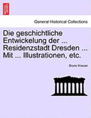Die Geschichtliche Entwickelung Der ... Residenzstadt Dresden ... Mit ... Illustrationen, Etc.