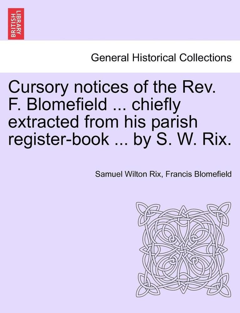 Cursory Notices of the Rev. F. Blomefield ... Chiefly Extracted from His Parish Register-Book ... by S. W. Rix.