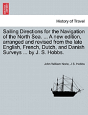 bokomslag Sailing Directions for the Navigation of the North Sea. ... a New Edition, Arranged and Revised from the Late English, French, Dutch, and Danish Surveys ... by J. S. Hobbs.