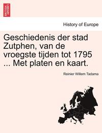 bokomslag Geschiedenis Der Stad Zutphen, Van de Vroegste Tijden Tot 1795 ... Met Platen En Kaart.