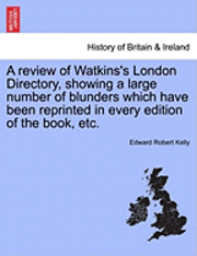 bokomslag A Review of Watkins's London Directory, Showing a Large Number of Blunders Which Have Been Reprinted in Every Edition of the Book, Etc.