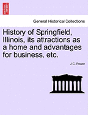 bokomslag History of Springfield, Illinois, Its Attractions as a Home and Advantages for Business, Etc.