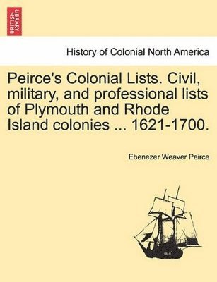 bokomslag Peirce's Colonial Lists. Civil, Military, and Professional Lists of Plymouth and Rhode Island Colonies ... 1621-1700.