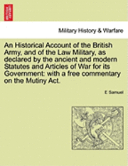 bokomslag An Historical Account of the British Army, and of the Law Military, as declared by the ancient and modern Statutes and Articles of War for its Government