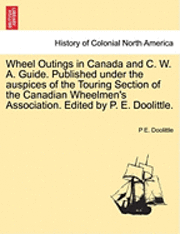 bokomslag Wheel Outings in Canada and C. W. A. Guide. Published Under the Auspices of the Touring Section of the Canadian Wheelmen's Association. Edited by P. E. Doolittle.