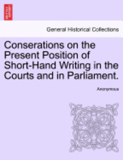 Conserations on the Present Position of Short-Hand Writing in the Courts and in Parliament. 1