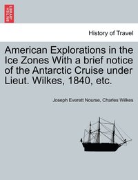 bokomslag American Explorations in the Ice Zones With a brief notice of the Antarctic Cruise under Lieut. Wilkes, 1840, etc.