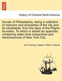 bokomslag Annals of Philadelphia, being a collection of memoirs and anecdotes of the city and its inhabitants, from the days of the Pilgrim founders. To which is added an appendix containing olden time
