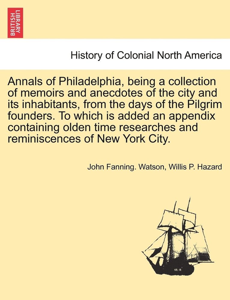 Annals of Philadelphia, being a collection of memoirs and anecdotes of the city and its inhabitants, from the days of the Pilgrim founders. To which is added an appendix containing olden time 1