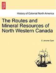 bokomslag The Routes and Mineral Resources of North Western Canada