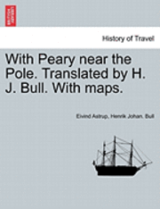 Eivind Astrup, Henrik Johan Bull, Henrik Johan. Bull - With Peary Near the Pole. Translated by H. J. Bull. with Maps., Häftad