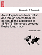 Arctic Expeditions from British and Foreign Shores from the Earliest to the Expedition of 1875 (76) Numerous Coloured Illustrations, Maps. Volume I