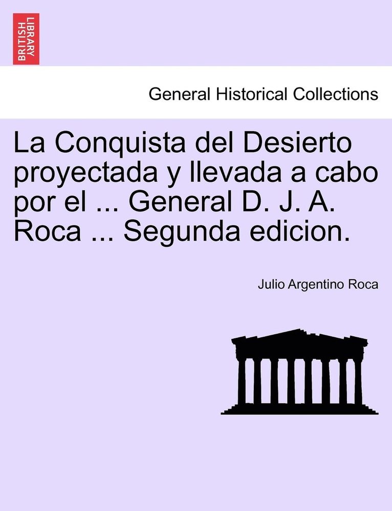 Conquista del Desierto proyectada y llevada a cabo por el ... General D. J. A. Roca ... Segunda edicion.