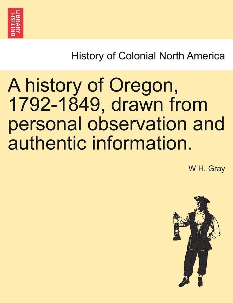 history of Oregon, 1792-1849, drawn from personal observation and authentic information.