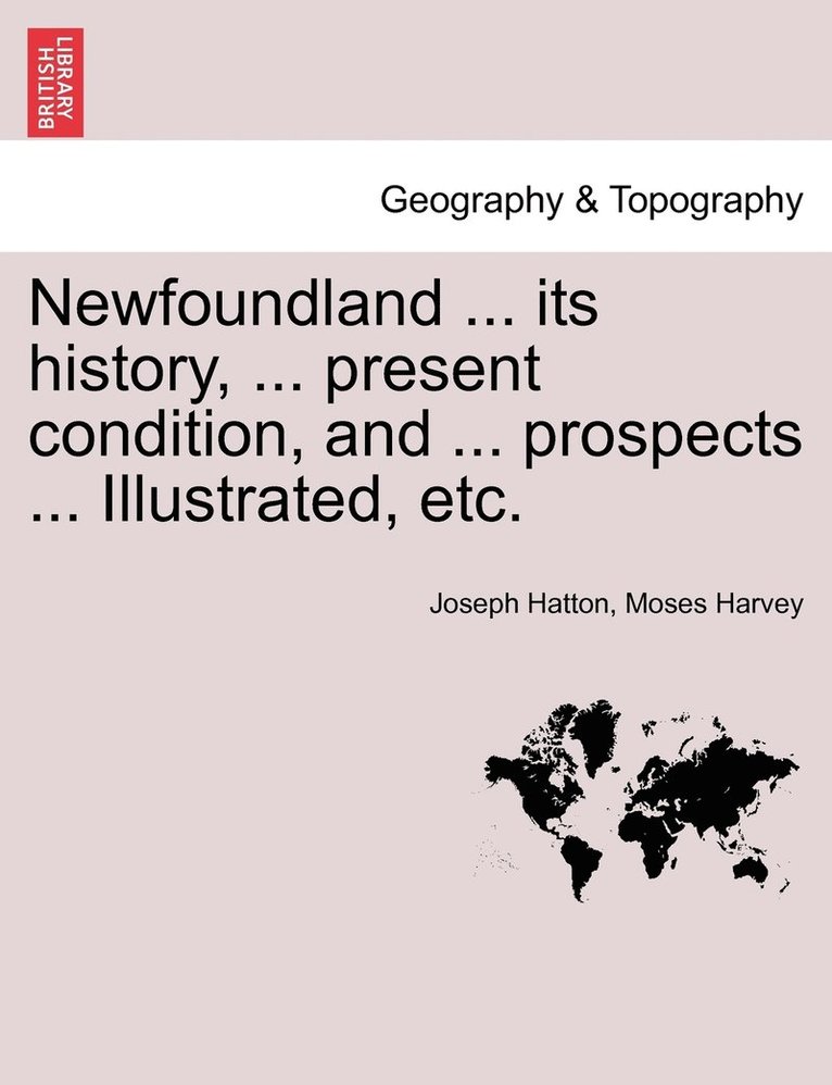 Newfoundland ... its history, ... present condition, and ... prospects ... Illustrated, etc.