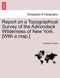 bokomslag Report on a Topographical Survey of the Adirondack Wilderness of New York. [With a Map.]