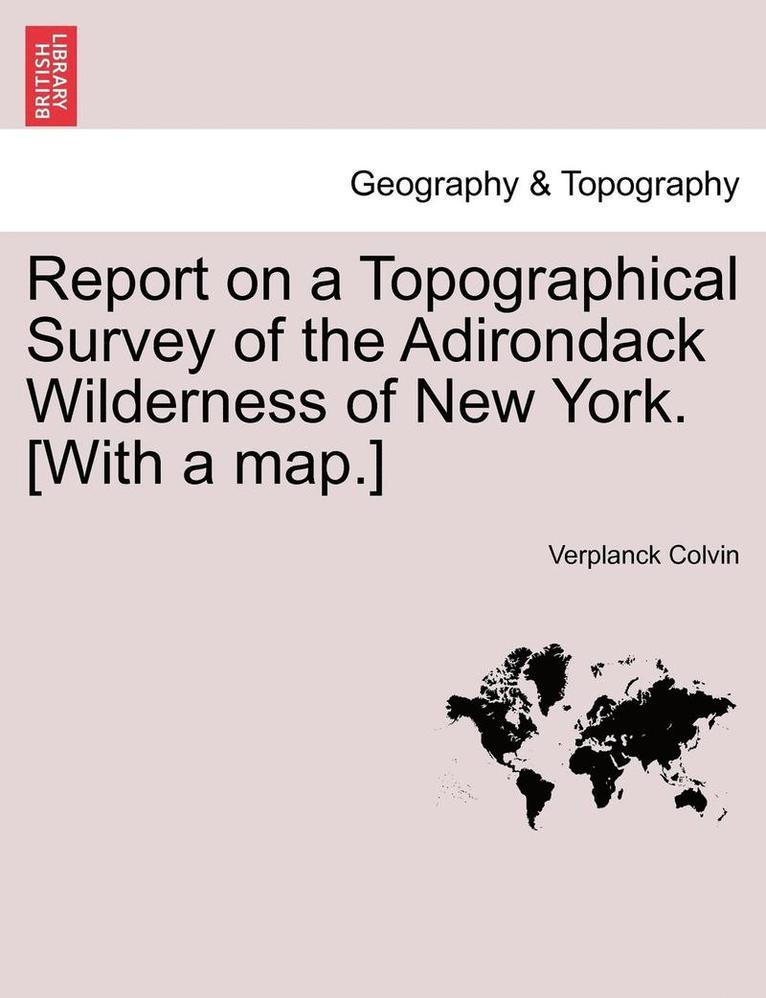 Report on a Topographical Survey of the Adirondack Wilderness of New York. [With a Map.] 1